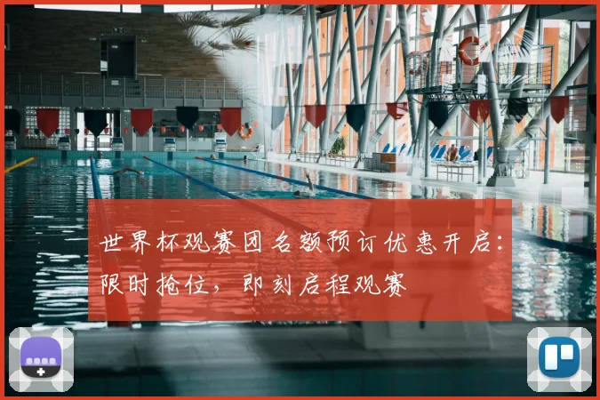 世界杯观赛团名额预订优惠开启:限时抢位,即刻启程观赛