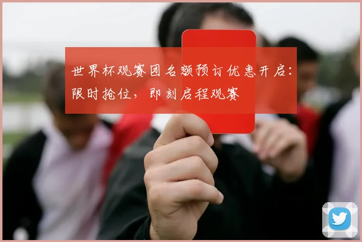 世界杯观赛团名额预订优惠开启：限时抢位，即刻启程观赛