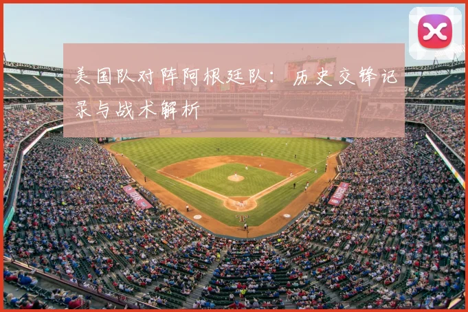 美国队对阵阿根廷队：历史交锋记录与战术解析