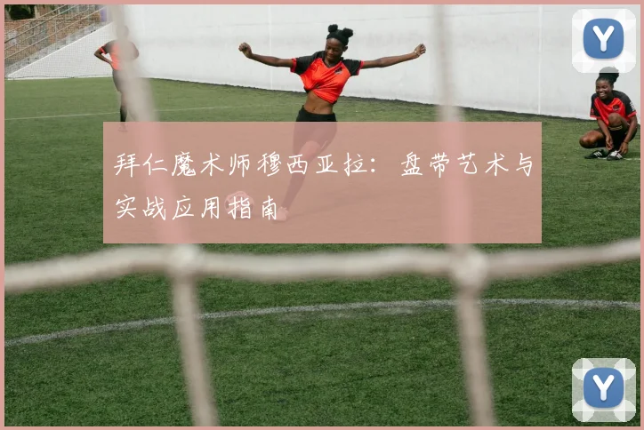 拜仁魔术师穆西亚拉:盘带艺术与实战应用指南