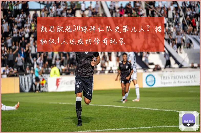 凯恩欧冠30球拜仁队史第几人？揭秘仅4人达成的传奇纪录