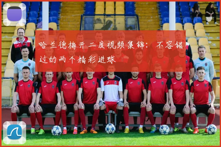 哈兰德梅开二度视频集锦：不容错过的两个精彩进球