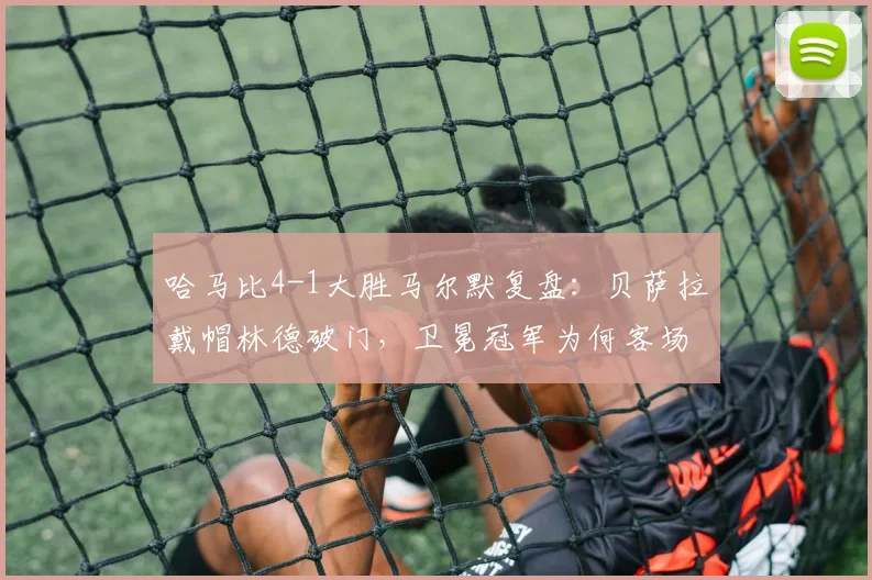 哈马比4-1大胜马尔默复盘：贝萨拉戴帽林德破门，卫冕冠军为何客场惨败？