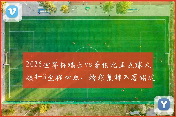2026世界杯瑞士vs哥伦比亚点球大战4-3全程回放，精彩集锦不容错过