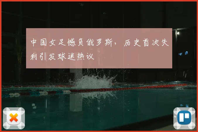中国女足憾负俄罗斯，历史首次失利引发球迷热议