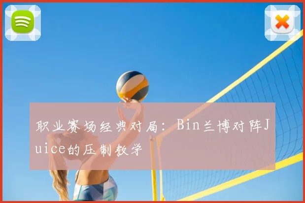 职业赛场经典对局：Bin兰博对阵Juice的压制教学